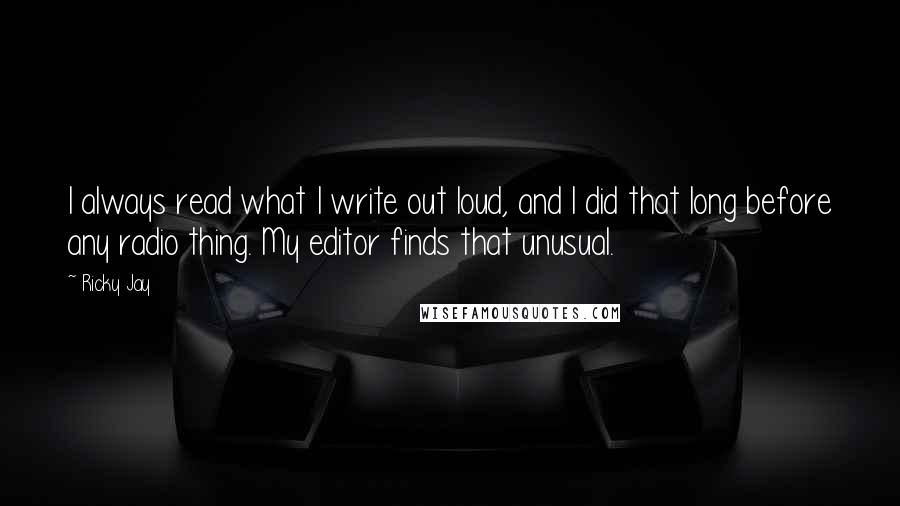 Ricky Jay Quotes: I always read what I write out loud, and I did that long before any radio thing. My editor finds that unusual.