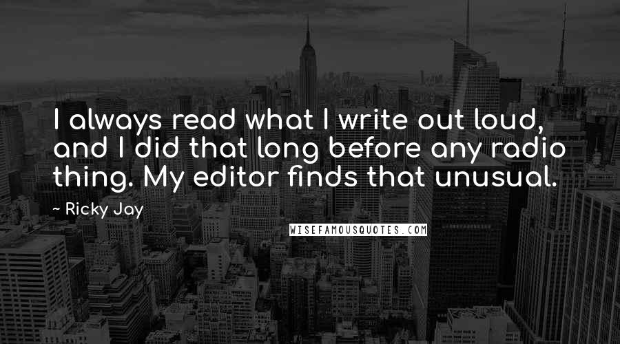 Ricky Jay Quotes: I always read what I write out loud, and I did that long before any radio thing. My editor finds that unusual.