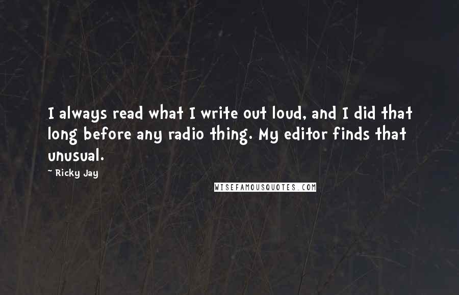 Ricky Jay Quotes: I always read what I write out loud, and I did that long before any radio thing. My editor finds that unusual.