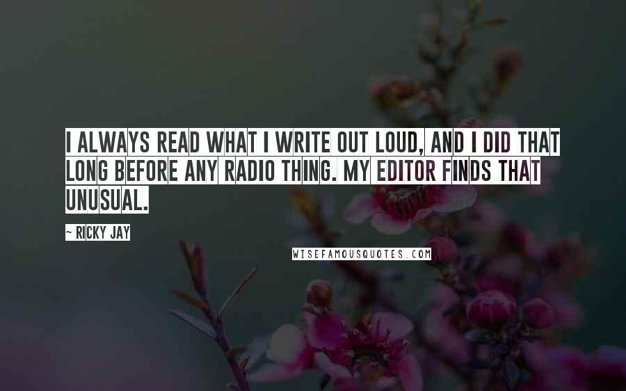 Ricky Jay Quotes: I always read what I write out loud, and I did that long before any radio thing. My editor finds that unusual.