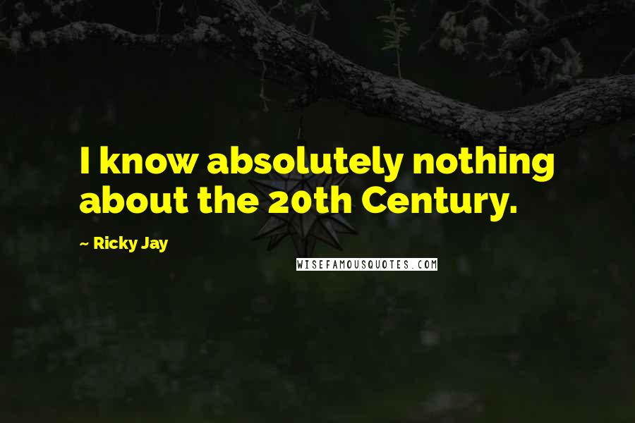 Ricky Jay Quotes: I know absolutely nothing about the 20th Century.