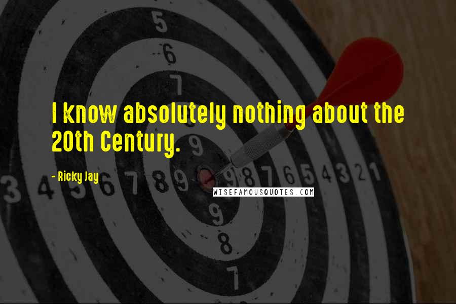 Ricky Jay Quotes: I know absolutely nothing about the 20th Century.