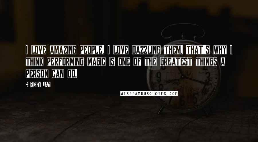 Ricky Jay Quotes: I love amazing people. I love dazzling them. That's why I think performing magic is one of the greatest things a person can do.
