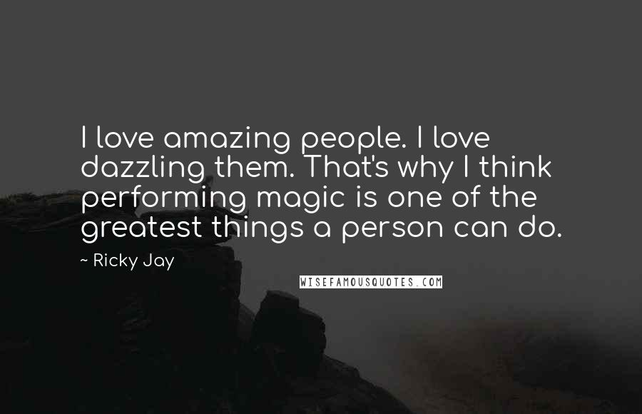 Ricky Jay Quotes: I love amazing people. I love dazzling them. That's why I think performing magic is one of the greatest things a person can do.