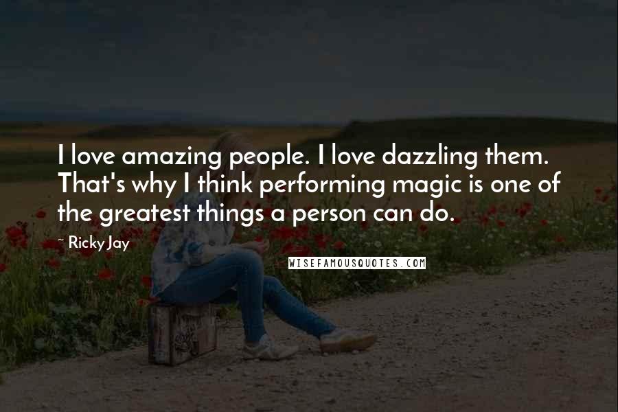 Ricky Jay Quotes: I love amazing people. I love dazzling them. That's why I think performing magic is one of the greatest things a person can do.