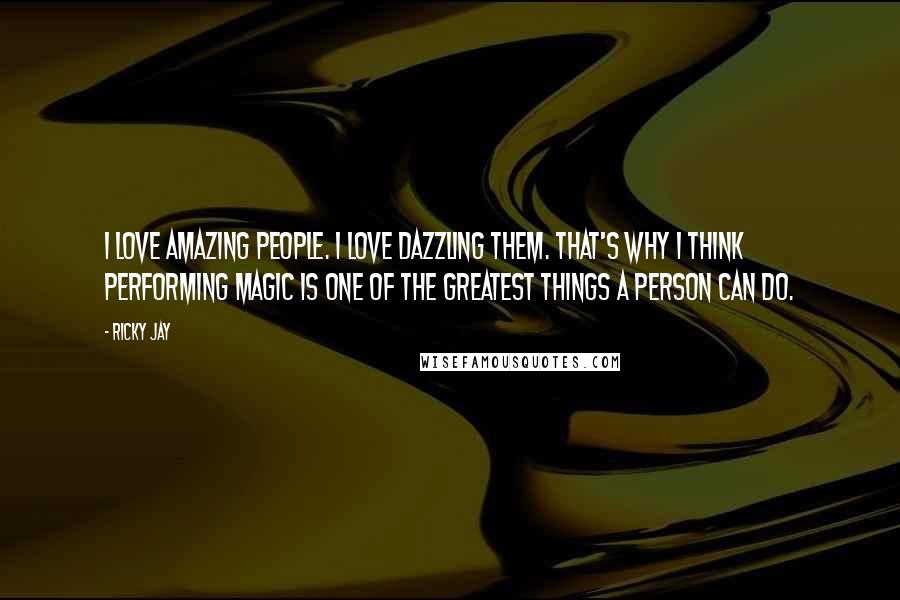 Ricky Jay Quotes: I love amazing people. I love dazzling them. That's why I think performing magic is one of the greatest things a person can do.