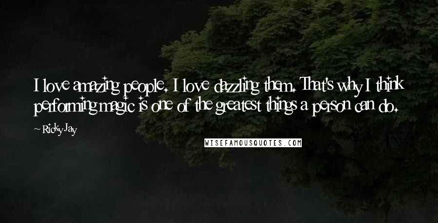 Ricky Jay Quotes: I love amazing people. I love dazzling them. That's why I think performing magic is one of the greatest things a person can do.