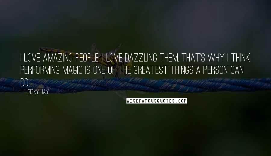 Ricky Jay Quotes: I love amazing people. I love dazzling them. That's why I think performing magic is one of the greatest things a person can do.