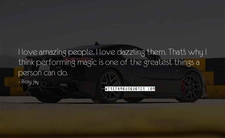 Ricky Jay Quotes: I love amazing people. I love dazzling them. That's why I think performing magic is one of the greatest things a person can do.