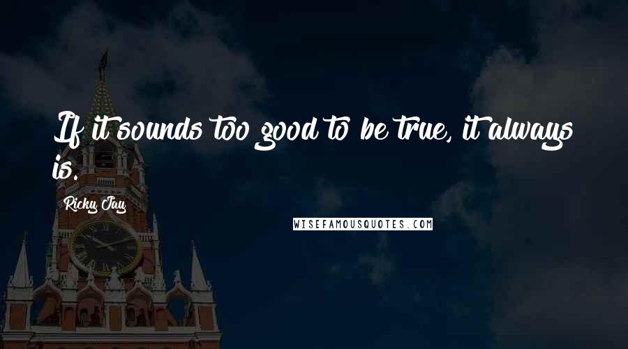 Ricky Jay Quotes: If it sounds too good to be true, it always is.