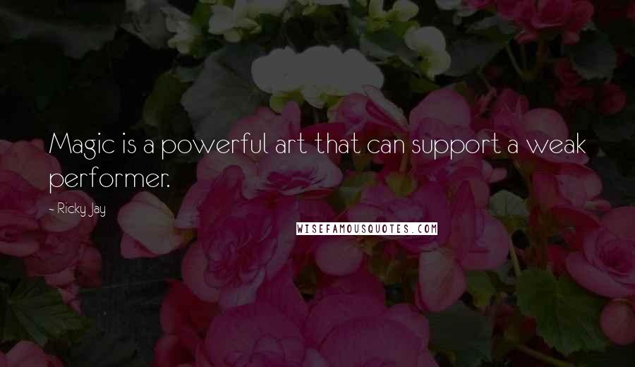Ricky Jay Quotes: Magic is a powerful art that can support a weak performer.