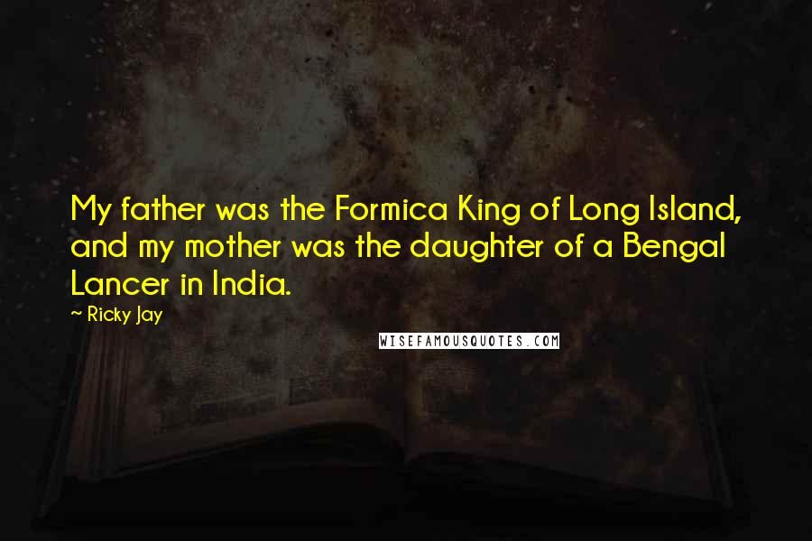 Ricky Jay Quotes: My father was the Formica King of Long Island, and my mother was the daughter of a Bengal Lancer in India.
