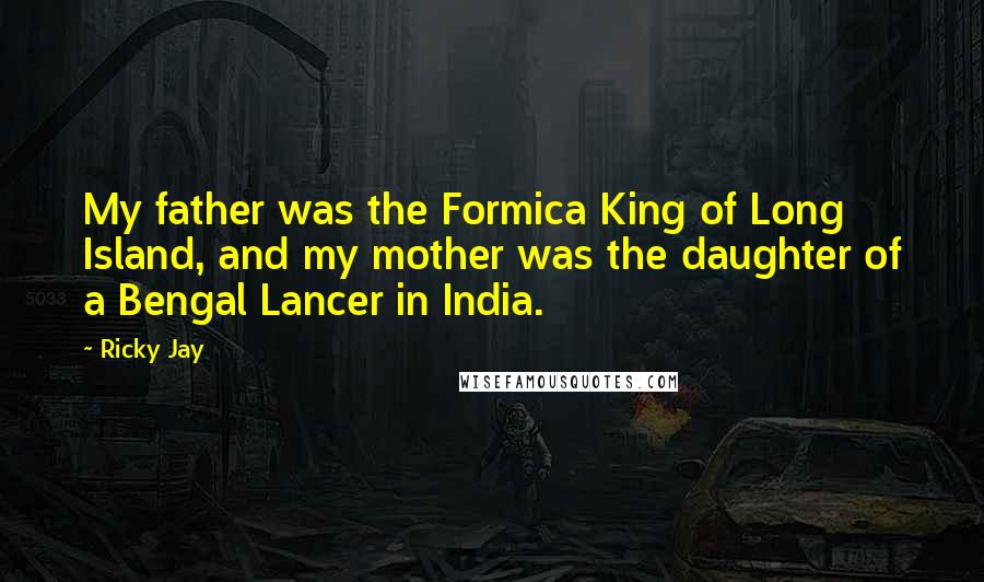 Ricky Jay Quotes: My father was the Formica King of Long Island, and my mother was the daughter of a Bengal Lancer in India.