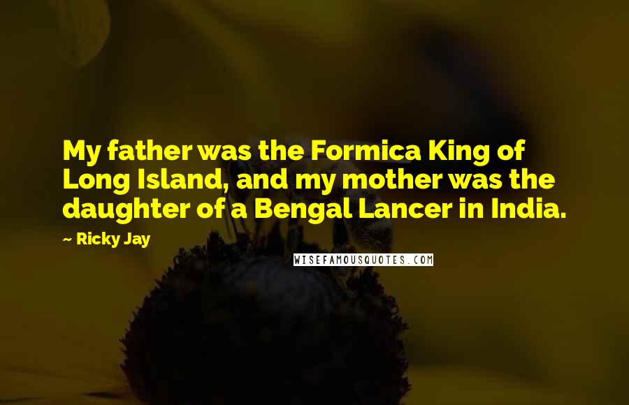 Ricky Jay Quotes: My father was the Formica King of Long Island, and my mother was the daughter of a Bengal Lancer in India.