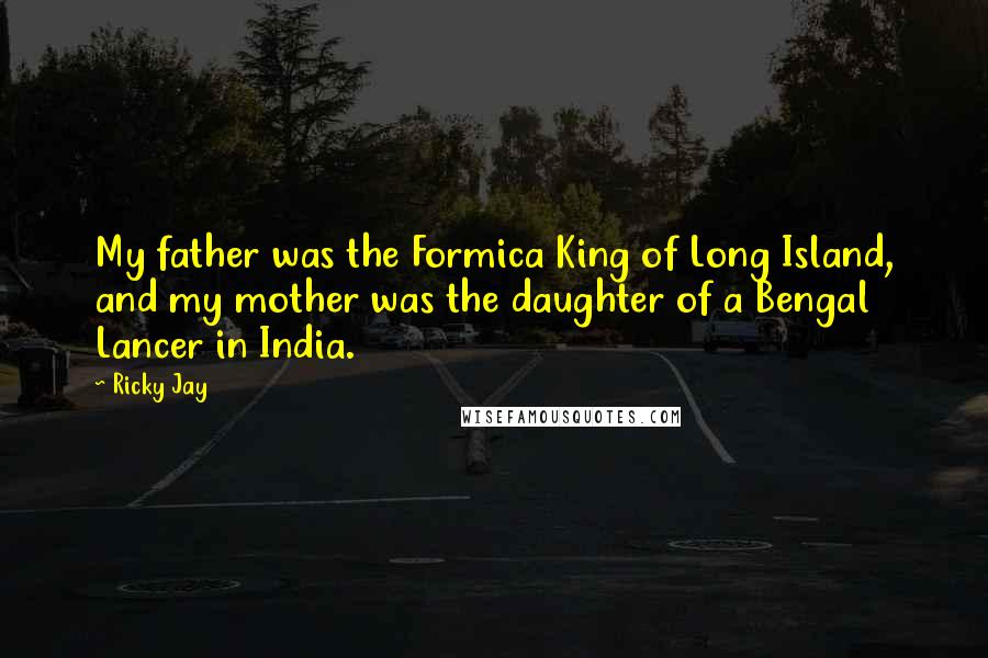 Ricky Jay Quotes: My father was the Formica King of Long Island, and my mother was the daughter of a Bengal Lancer in India.