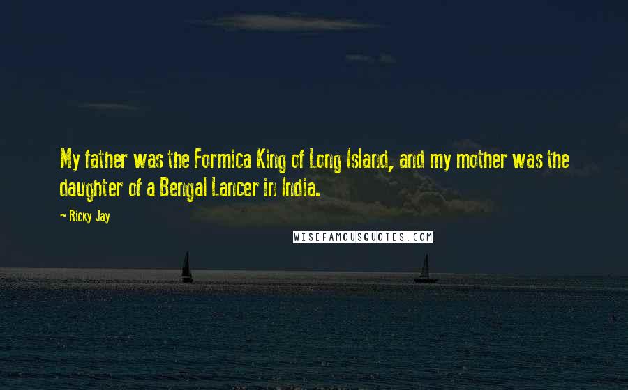 Ricky Jay Quotes: My father was the Formica King of Long Island, and my mother was the daughter of a Bengal Lancer in India.