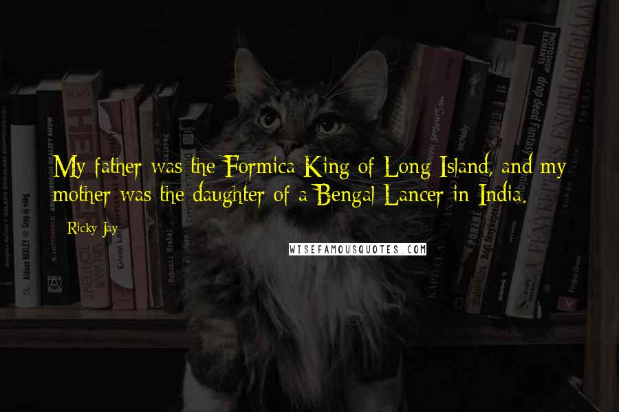 Ricky Jay Quotes: My father was the Formica King of Long Island, and my mother was the daughter of a Bengal Lancer in India.