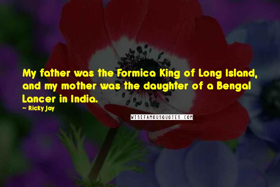 Ricky Jay Quotes: My father was the Formica King of Long Island, and my mother was the daughter of a Bengal Lancer in India.