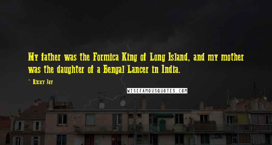 Ricky Jay Quotes: My father was the Formica King of Long Island, and my mother was the daughter of a Bengal Lancer in India.