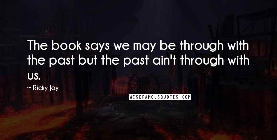 Ricky Jay Quotes: The book says we may be through with the past but the past ain't through with us.
