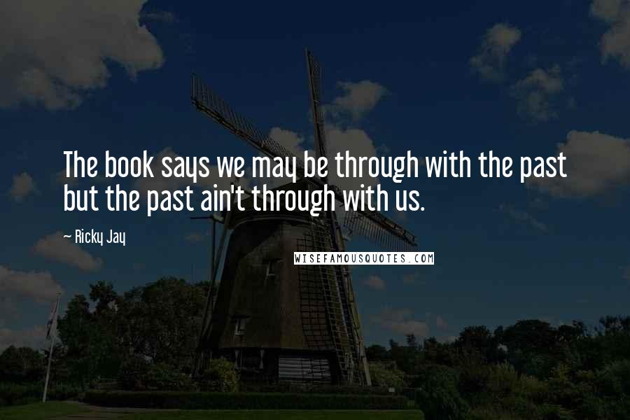 Ricky Jay Quotes: The book says we may be through with the past but the past ain't through with us.