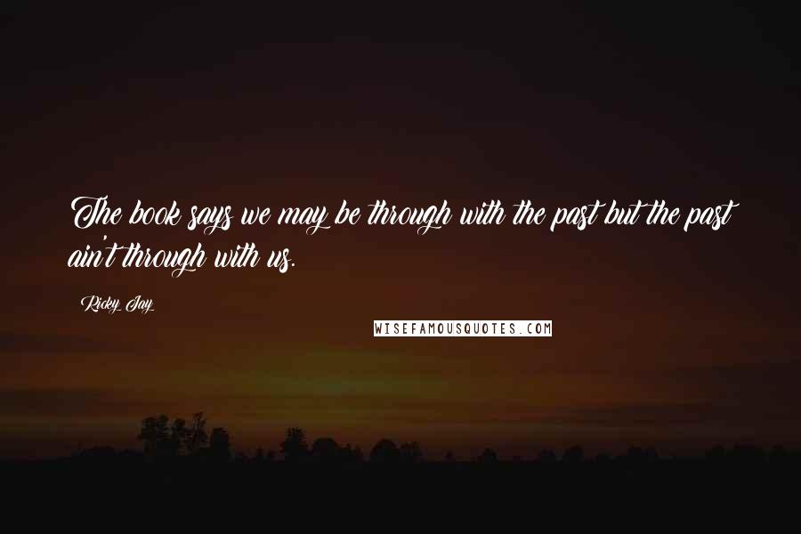 Ricky Jay Quotes: The book says we may be through with the past but the past ain't through with us.