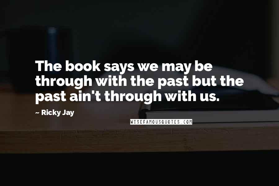 Ricky Jay Quotes: The book says we may be through with the past but the past ain't through with us.