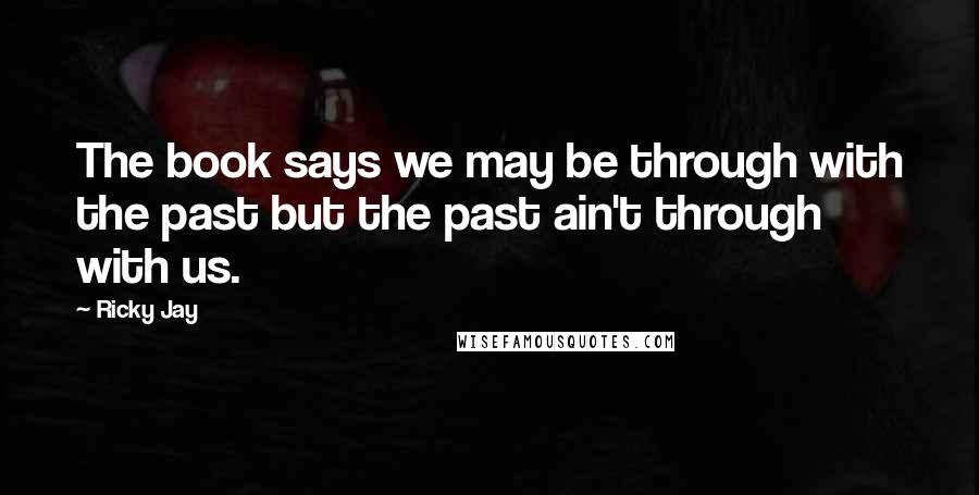 Ricky Jay Quotes: The book says we may be through with the past but the past ain't through with us.
