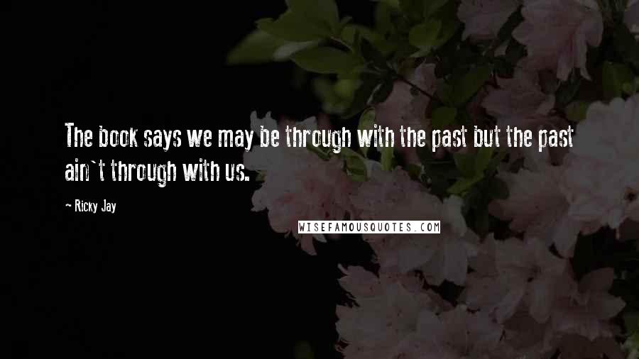 Ricky Jay Quotes: The book says we may be through with the past but the past ain't through with us.