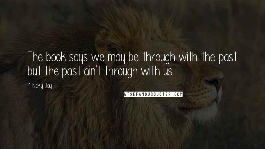 Ricky Jay Quotes: The book says we may be through with the past but the past ain't through with us.