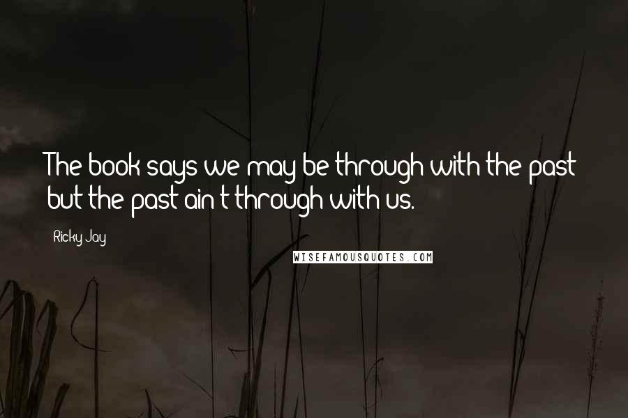 Ricky Jay Quotes: The book says we may be through with the past but the past ain't through with us.