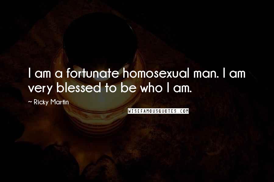 Ricky Martin Quotes: I am a fortunate homosexual man. I am very blessed to be who I am.