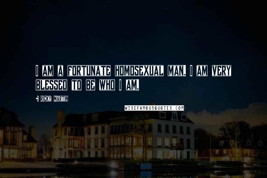 Ricky Martin Quotes: I am a fortunate homosexual man. I am very blessed to be who I am.
