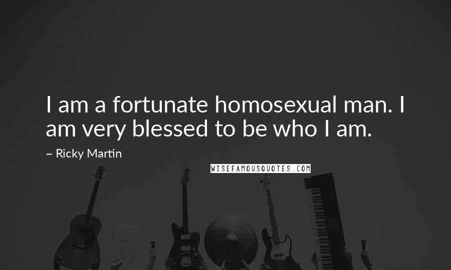 Ricky Martin Quotes: I am a fortunate homosexual man. I am very blessed to be who I am.