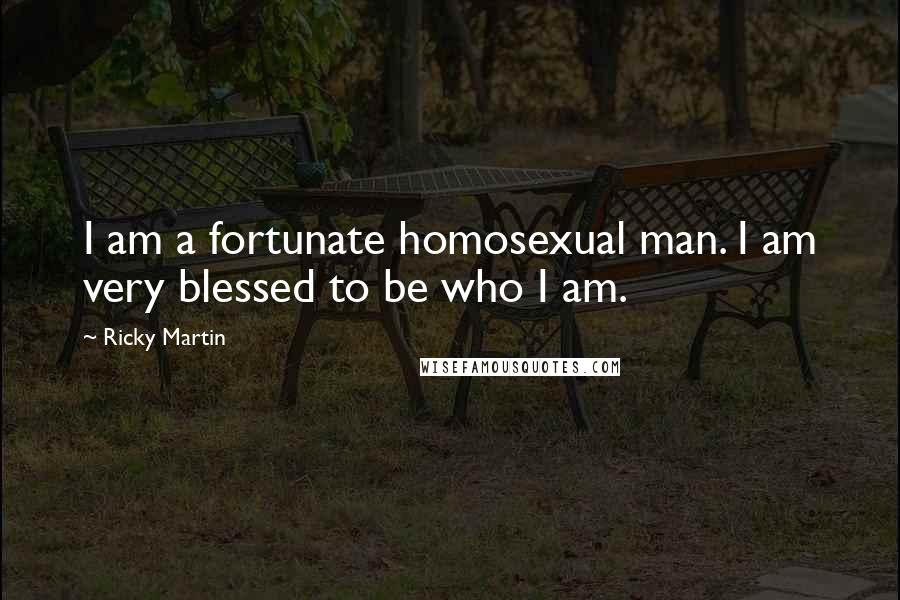 Ricky Martin Quotes: I am a fortunate homosexual man. I am very blessed to be who I am.