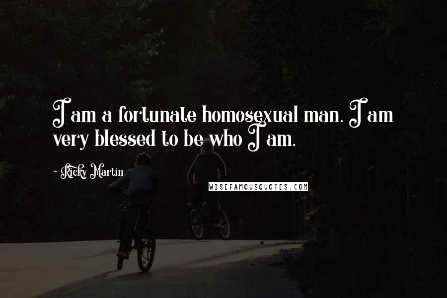 Ricky Martin Quotes: I am a fortunate homosexual man. I am very blessed to be who I am.