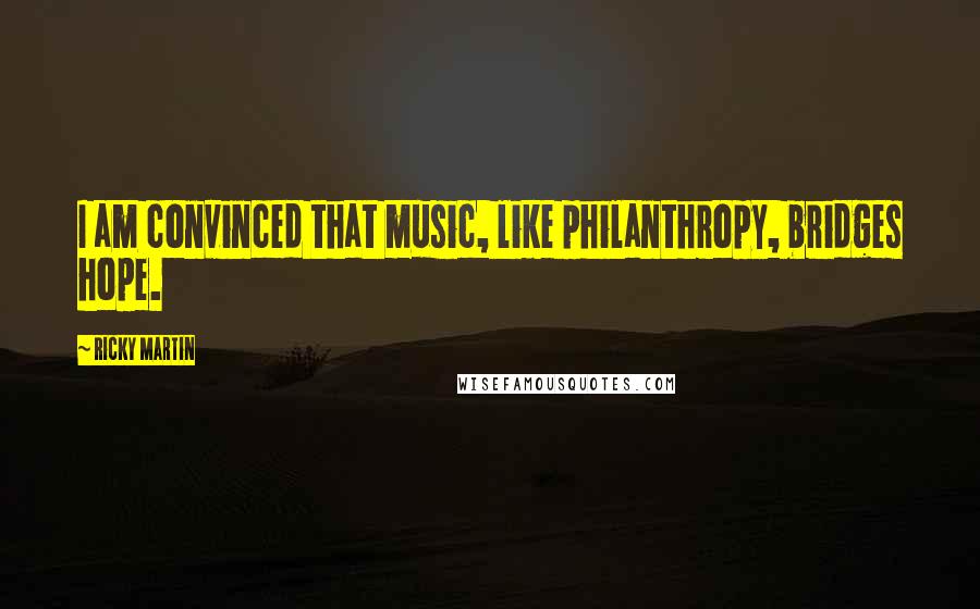 Ricky Martin Quotes: I am convinced that music, like philanthropy, bridges hope.