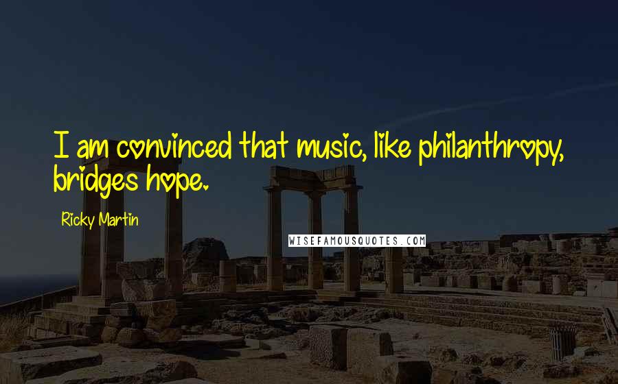 Ricky Martin Quotes: I am convinced that music, like philanthropy, bridges hope.
