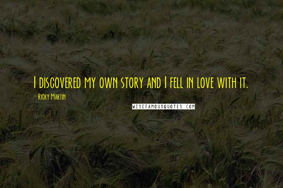 Ricky Martin Quotes: I discovered my own story and I fell in love with it.