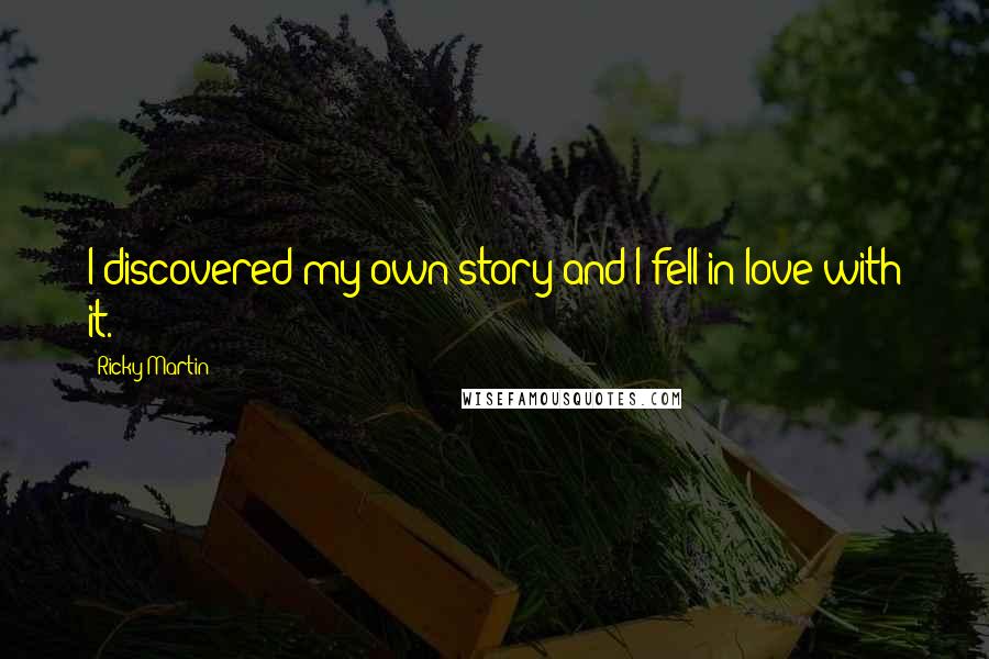 Ricky Martin Quotes: I discovered my own story and I fell in love with it.