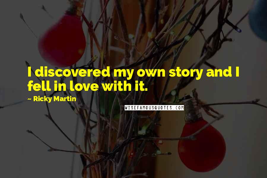 Ricky Martin Quotes: I discovered my own story and I fell in love with it.