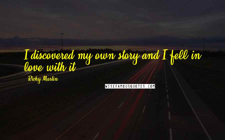 Ricky Martin Quotes: I discovered my own story and I fell in love with it.