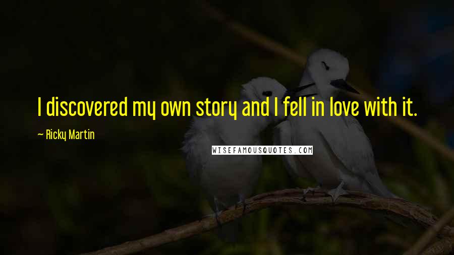 Ricky Martin Quotes: I discovered my own story and I fell in love with it.