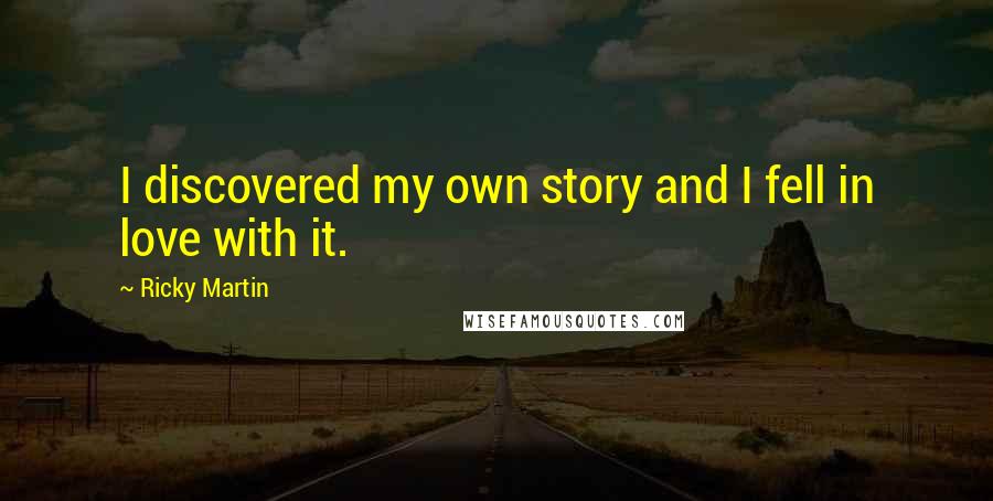 Ricky Martin Quotes: I discovered my own story and I fell in love with it.