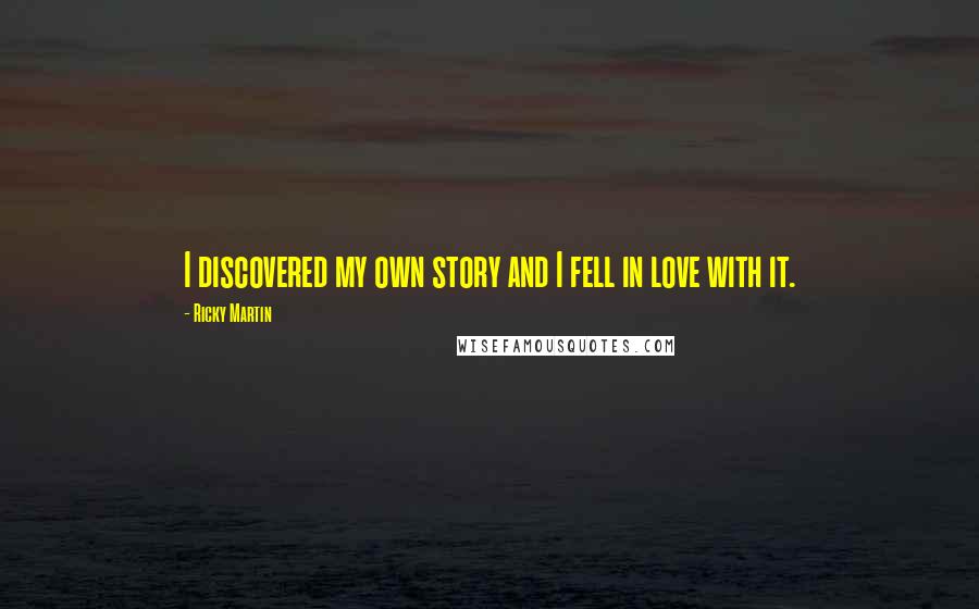 Ricky Martin Quotes: I discovered my own story and I fell in love with it.