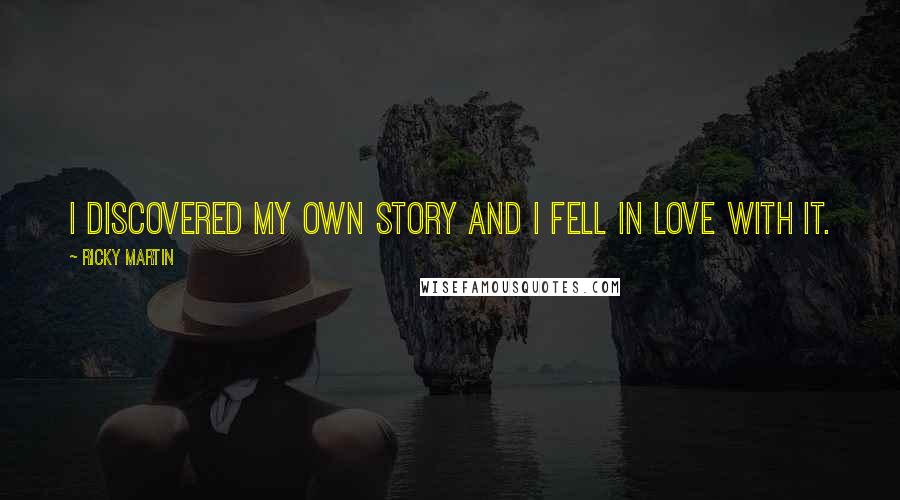 Ricky Martin Quotes: I discovered my own story and I fell in love with it.