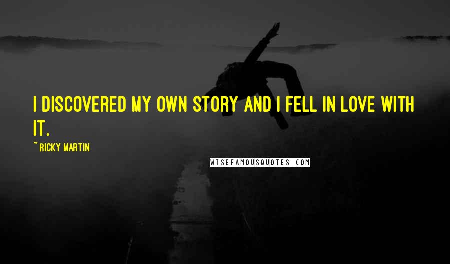 Ricky Martin Quotes: I discovered my own story and I fell in love with it.