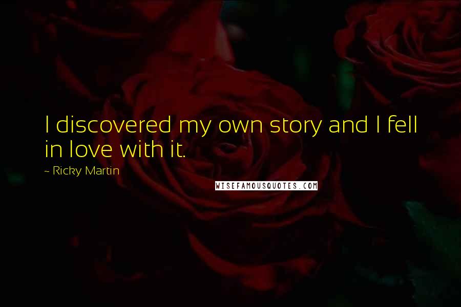 Ricky Martin Quotes: I discovered my own story and I fell in love with it.