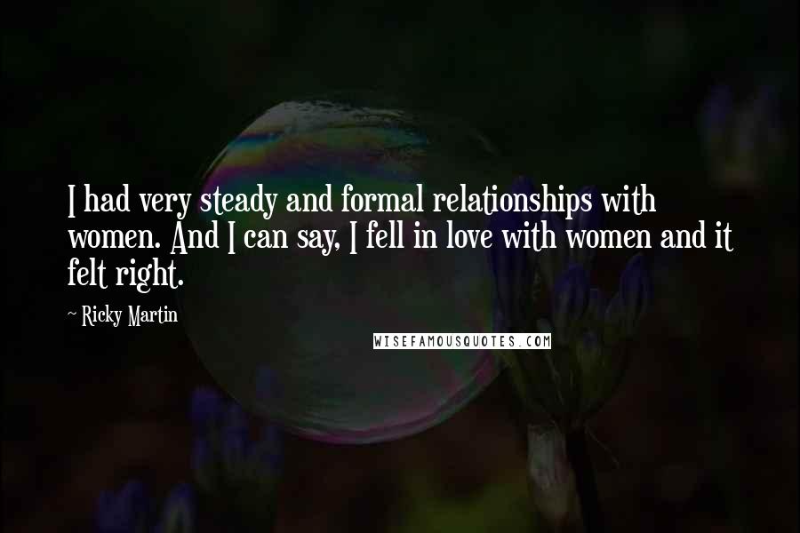 Ricky Martin Quotes: I had very steady and formal relationships with women. And I can say, I fell in love with women and it felt right.