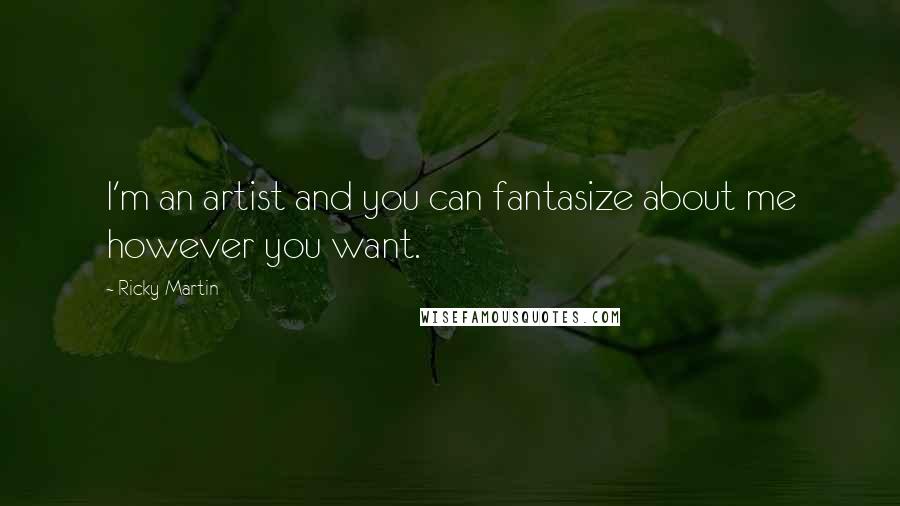 Ricky Martin Quotes: I'm an artist and you can fantasize about me however you want.